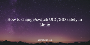 How to change UID or GID safely in Linux - Kernel Talks