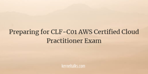 Preparing for CLF-C01 AWS Certified Cloud Practitioner Exam - Kernel Talks