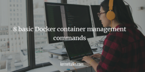 8 basic Docker container management commands - Kernel Talks